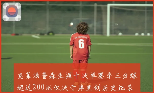 克莱汤普森生涯十次单赛季三分球超过200记仅次于库里创历史纪录