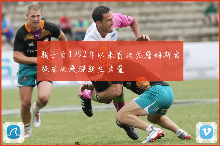 骑士自1992年以来首次无詹姆斯晋级东决展现新生力量