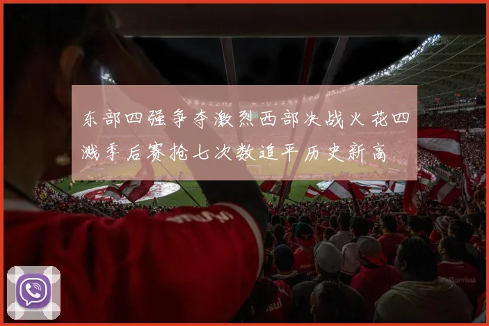 东部四强争夺激烈西部决战火花四溅季后赛抢七次数追平历史新高