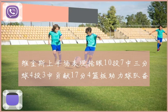 维金斯上半场表现抢眼10投7中三分球4投3中贡献17分4篮板助力球队奋战
